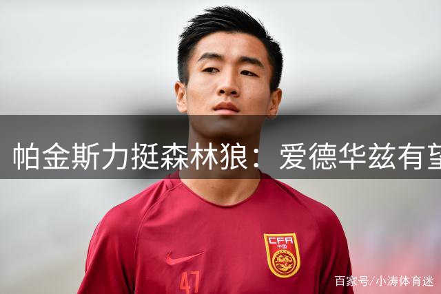 帕金斯力挺森林狼：爱德华兹有望冲击MVP，球队前景被低估