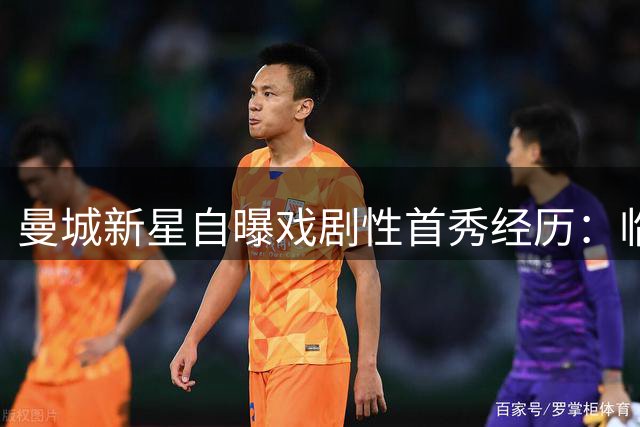 曼城新星自曝戏剧性首秀经历：临时买球鞋出战英超